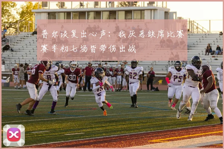普尔谈复出心声：我厌恶缺席比赛赛季初七场皆带伤出战