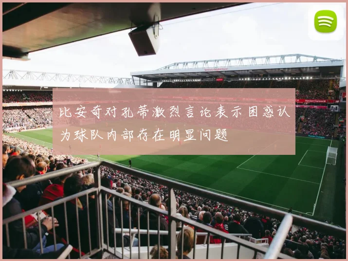 比安奇对孔蒂激烈言论表示困惑认为球队内部存在明显问题