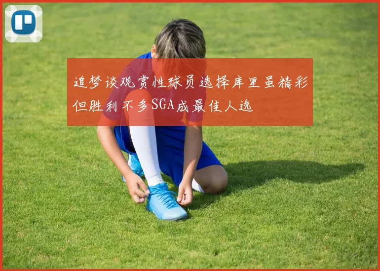 追梦谈观赏性球员选择库里虽精彩但胜利不多SGA成最佳人选