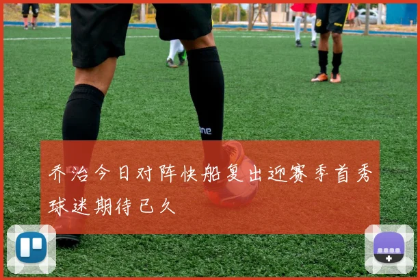 乔治今日对阵快船复出迎赛季首秀球迷期待已久