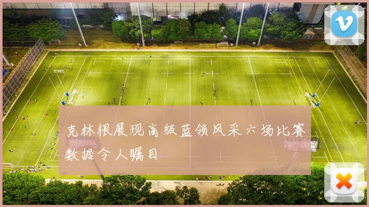 克林根展现高级蓝领风采六场比赛数据令人瞩目