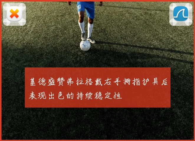 基德盛赞弗拉格戴右手拇指护具后表现出色的持续稳定性
