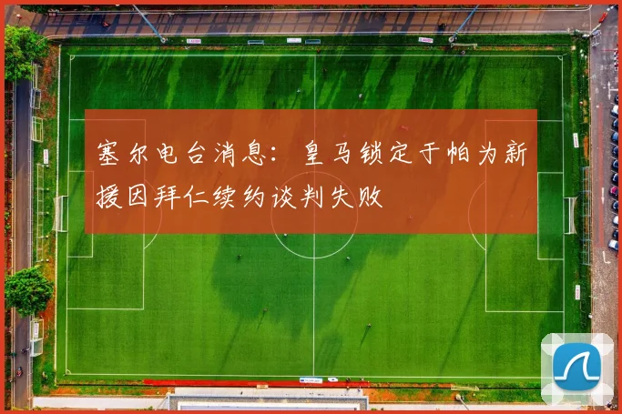 塞尔电台消息：皇马锁定于帕为新援因拜仁续约谈判失败