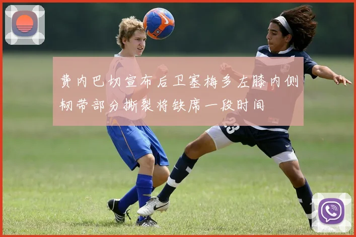 费内巴切宣布后卫塞梅多左膝内侧韧带部分撕裂将缺席一段时间