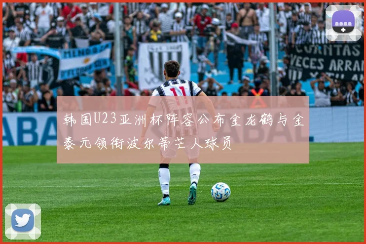 韩国U23亚洲杯阵容公布金龙鹤与金泰元领衔波尔蒂芒人球员