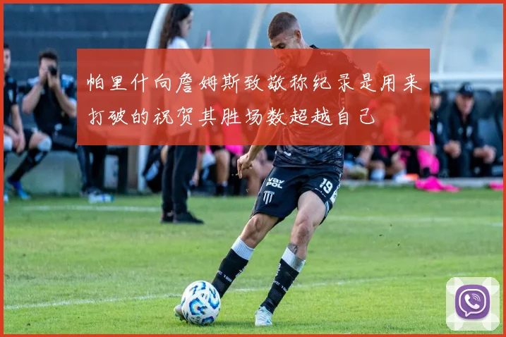 帕里什向詹姆斯致敬称纪录是用来打破的祝贺其胜场数超越自己