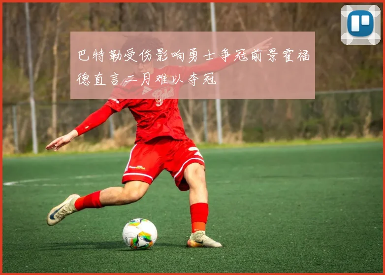 巴特勒受伤影响勇士争冠前景霍福德直言二月难以夺冠