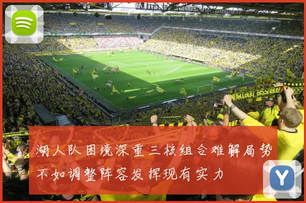 湖人队困境深重三核组合难解局势不如调整阵容发挥现有实力
