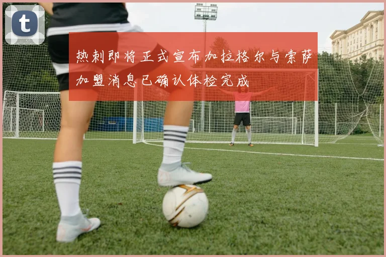 热刺即将正式宣布加拉格尔与索萨加盟消息已确认体检完成