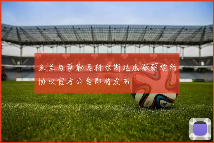 米兰与萨勒马科尔斯达成涨薪续约协议官方公告即将发布