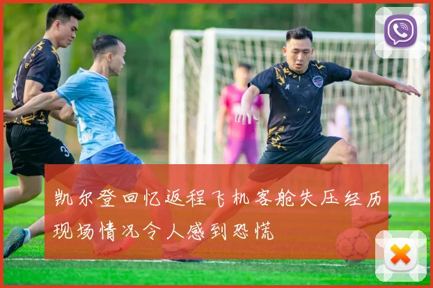 凯尔登回忆返程飞机客舱失压经历现场情况令人感到恐慌