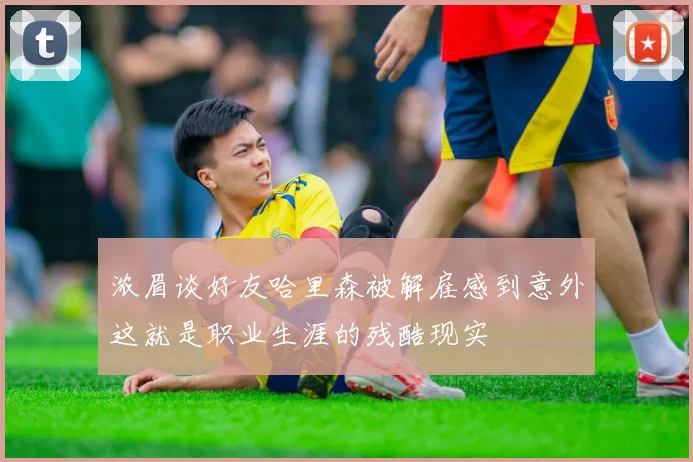 浓眉谈好友哈里森被解雇感到意外这就是职业生涯的残酷现实