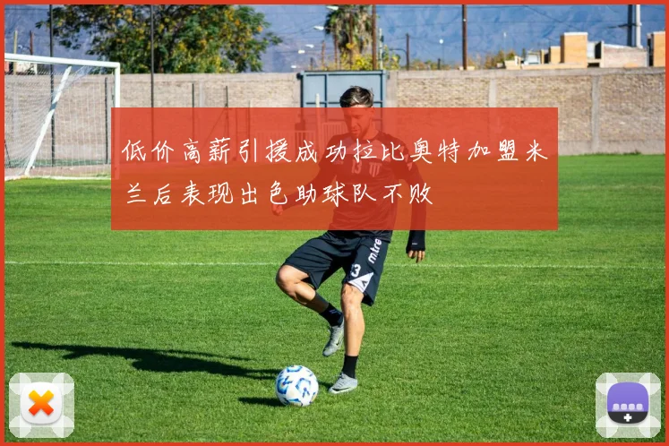 低价高薪引援成功拉比奥特加盟米兰后表现出色助球队不败