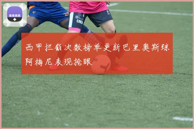 西甲拦截次数榜单更新巴里奥斯琼阿梅尼表现抢眼