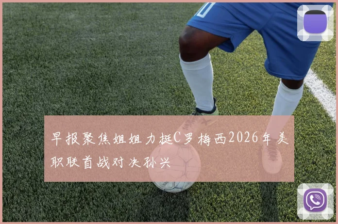 早报聚焦姐姐力挺C罗梅西2026年美职联首战对决孙兴慜