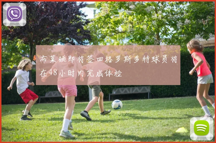 布莱顿即将签回格罗斯多特球员将在48小时内完成体检