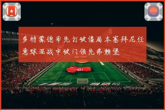 多特蒙德率先打破僵局本塞拜尼任意球混战中破门领先弗赖堡