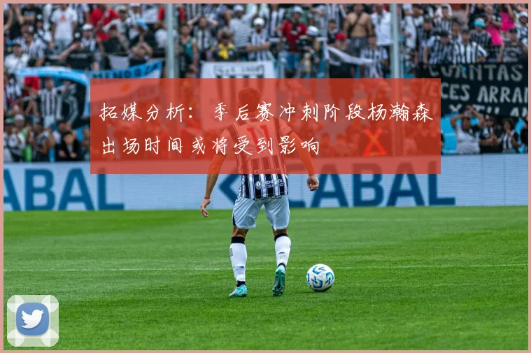 拓媒分析：季后赛冲刺阶段杨瀚森出场时间或将受到影响