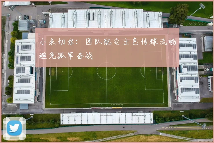 小米切尔：团队配合出色传球流畅避免孤军奋战