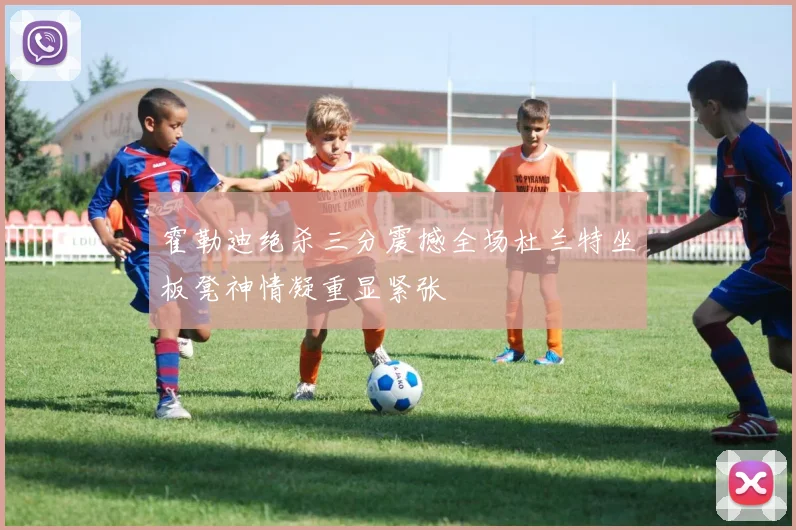 霍勒迪绝杀三分震撼全场杜兰特坐板凳神情凝重显紧张