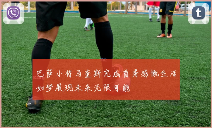 巴萨小将马奎斯完成首秀感慨生活如梦展现未来无限可能